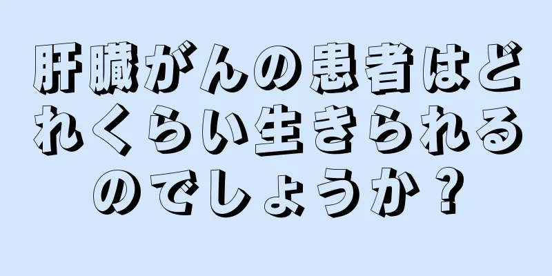 肝臓がんの患者はどれくらい生きられるのでしょうか？