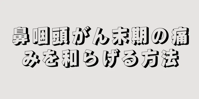 鼻咽頭がん末期の痛みを和らげる方法