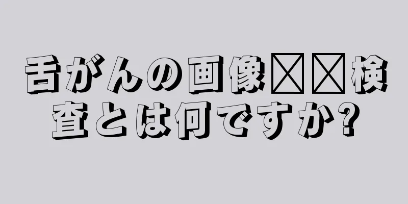舌がんの画像​​検査とは何ですか?