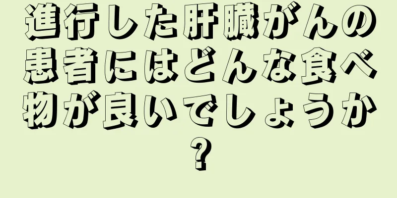 進行した肝臓がんの患者にはどんな食べ物が良いでしょうか?