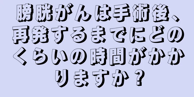 膀胱がんは手術後、再発するまでにどのくらいの時間がかかりますか？