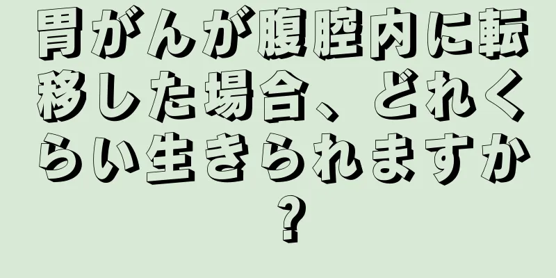 胃がんが腹腔内に転移した場合、どれくらい生きられますか？