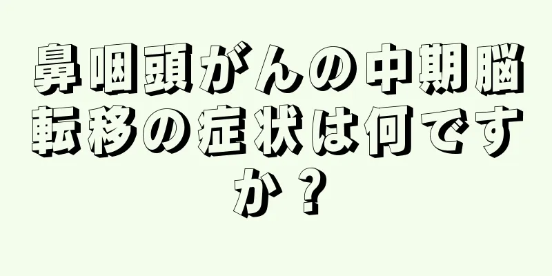 鼻咽頭がんの中期脳転移の症状は何ですか？