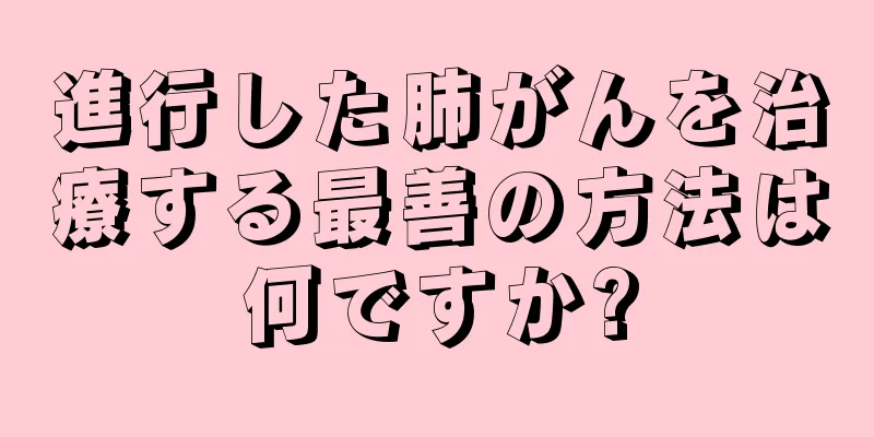進行した肺がんを治療する最善の方法は何ですか?