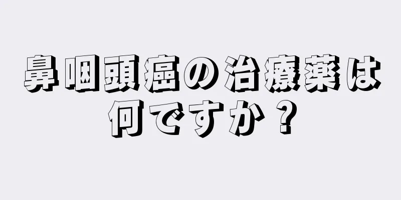鼻咽頭癌の治療薬は何ですか？