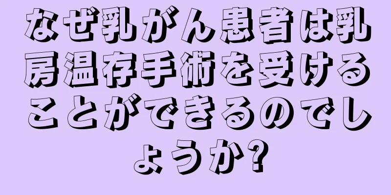 なぜ乳がん患者は乳房温存手術を受けることができるのでしょうか?