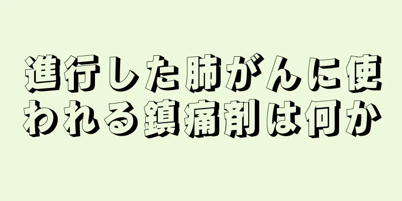 進行した肺がんに使われる鎮痛剤は何か