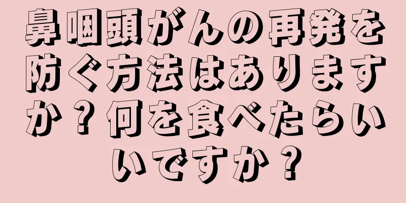鼻咽頭がんの再発を防ぐ方法はありますか？何を食べたらいいですか？