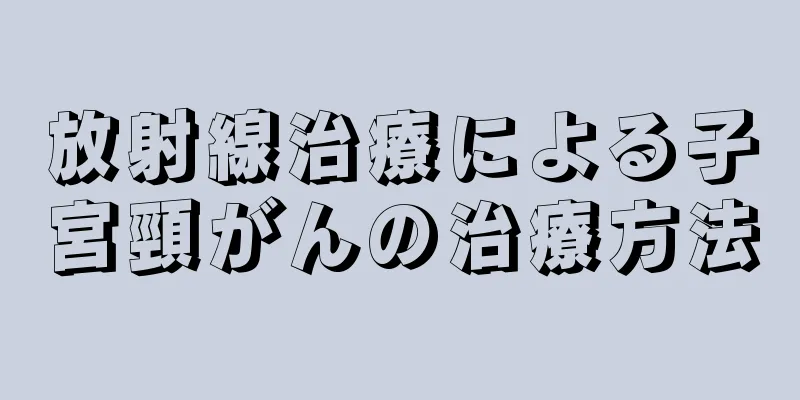 放射線治療による子宮頸がんの治療方法