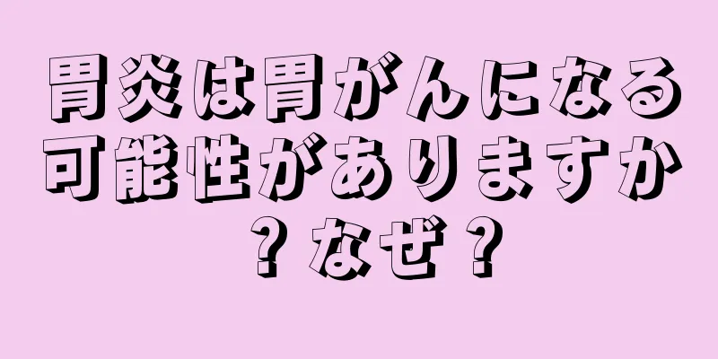 胃炎は胃がんになる可能性がありますか？なぜ？