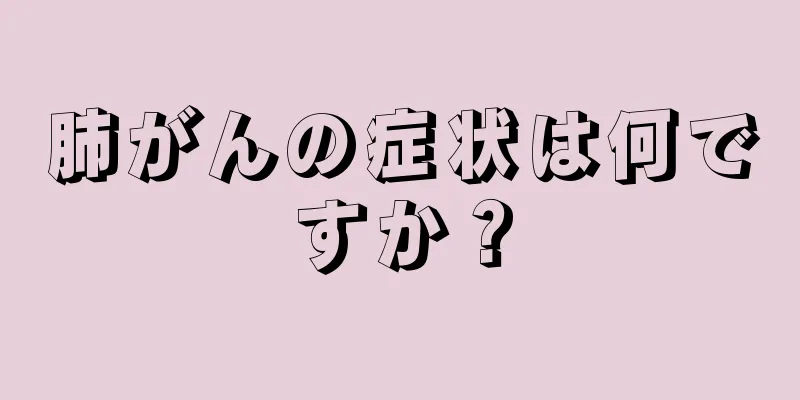 肺がんの症状は何ですか？