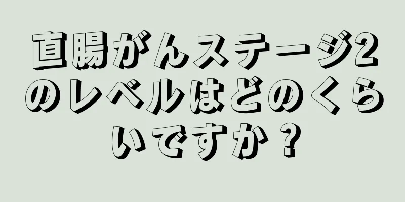 直腸がんステージ2のレベルはどのくらいですか？
