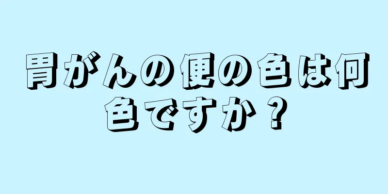 胃がんの便の色は何色ですか？