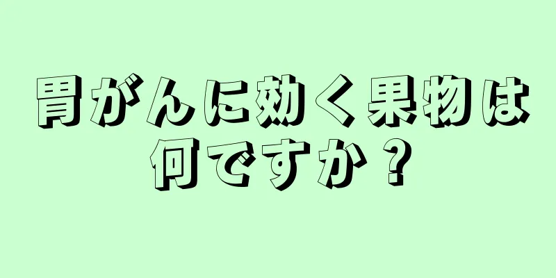 胃がんに効く果物は何ですか？