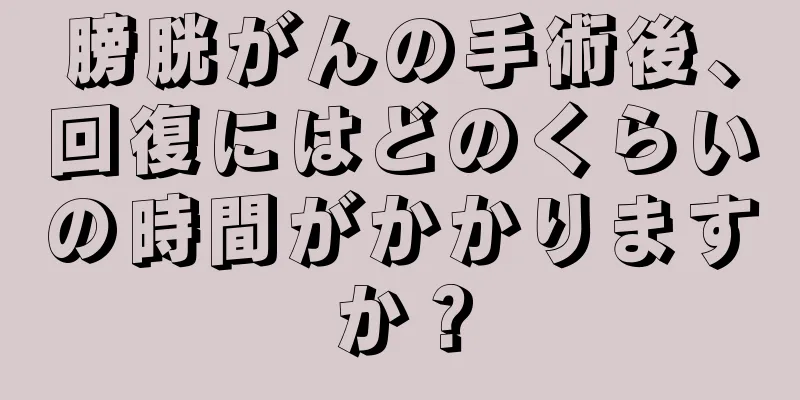 膀胱がんの手術後、回復にはどのくらいの時間がかかりますか？