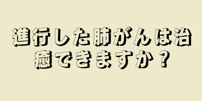 進行した肺がんは治癒できますか？