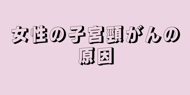 女性の子宮頸がんの原因