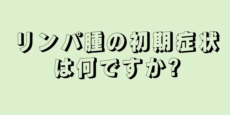 リンパ腫の初期症状は何ですか?