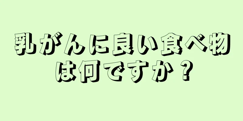乳がんに良い食べ物は何ですか？