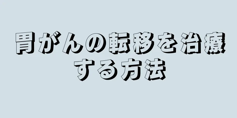 胃がんの転移を治療する方法