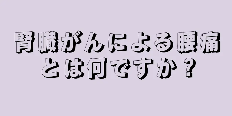 腎臓がんによる腰痛とは何ですか？