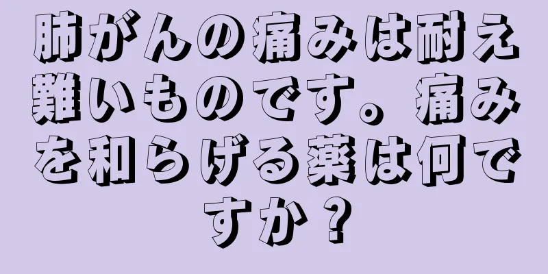 肺がんの痛みは耐え難いものです。痛みを和らげる薬は何ですか？