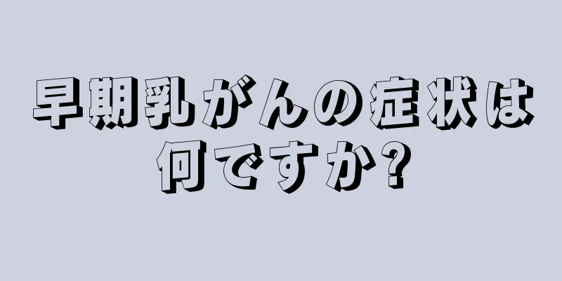 早期乳がんの症状は何ですか?