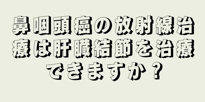 鼻咽頭癌の放射線治療は肝臓結節を治療できますか？