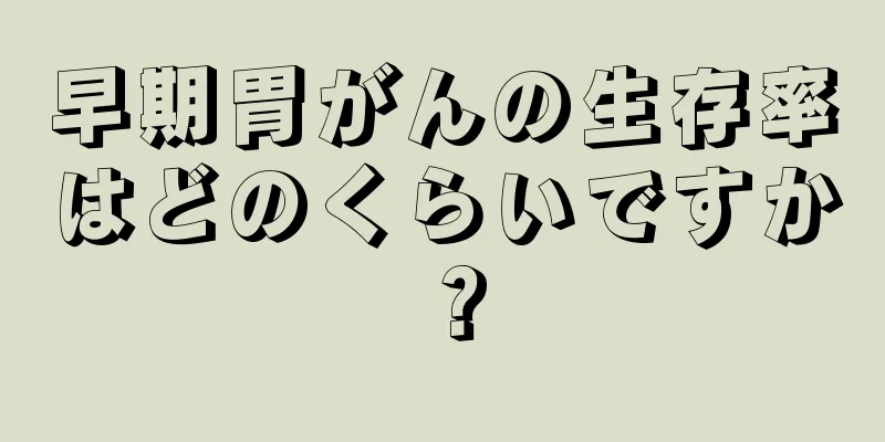 早期胃がんの生存率はどのくらいですか？