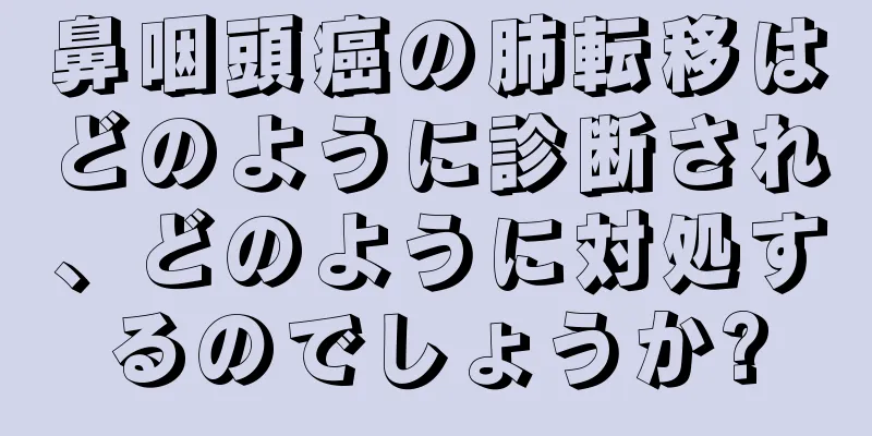 鼻咽頭癌の肺転移はどのように診断され、どのように対処するのでしょうか?