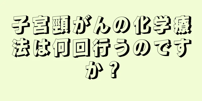 子宮頸がんの化学療法は何回行うのですか？