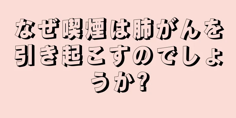なぜ喫煙は肺がんを引き起こすのでしょうか?