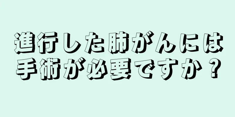 進行した肺がんには手術が必要ですか？