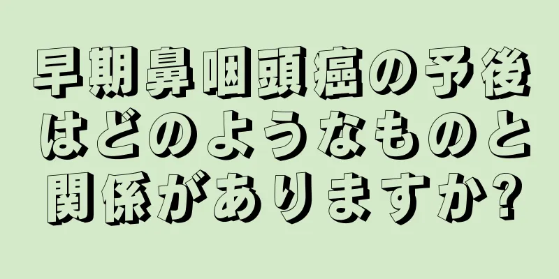 早期鼻咽頭癌の予後はどのようなものと関係がありますか?