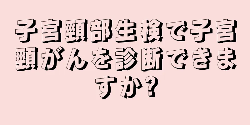 子宮頸部生検で子宮頸がんを診断できますか?