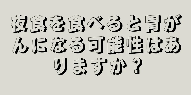 夜食を食べると胃がんになる可能性はありますか？
