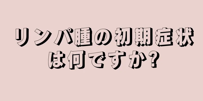 リンパ腫の初期症状は何ですか?