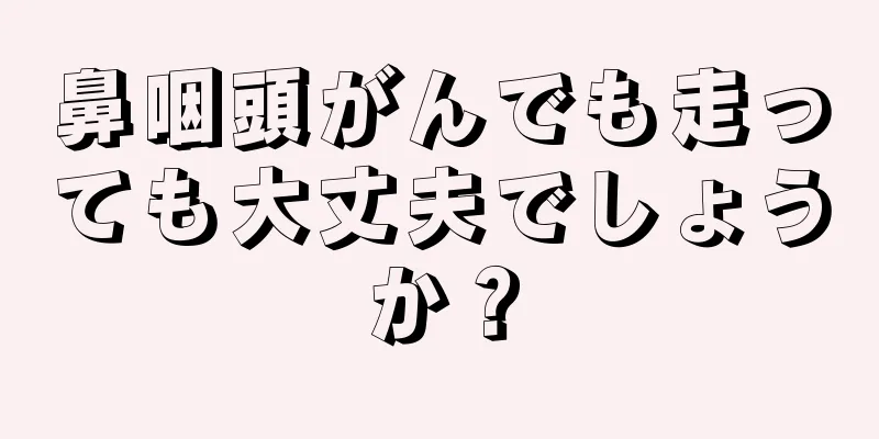 鼻咽頭がんでも走っても大丈夫でしょうか？