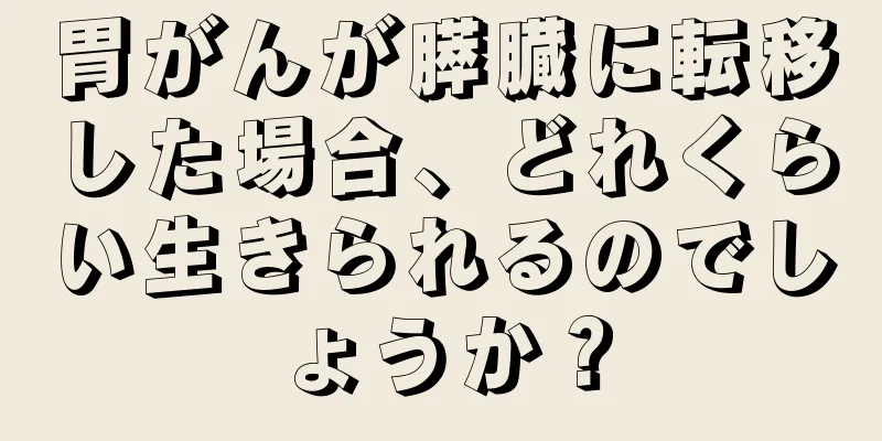 胃がんが膵臓に転移した場合、どれくらい生きられるのでしょうか？