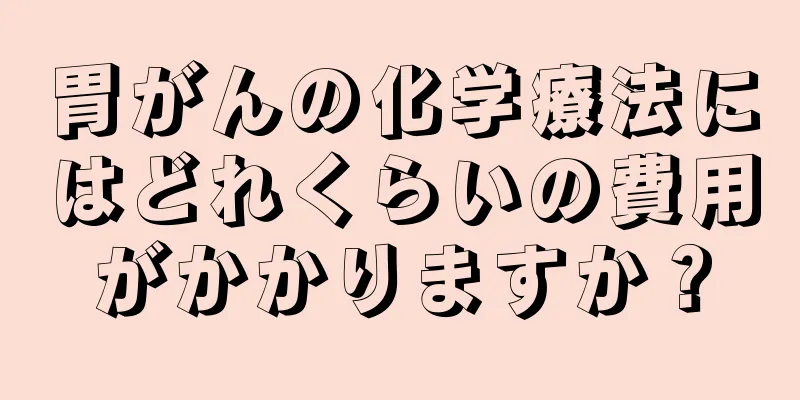 胃がんの化学療法にはどれくらいの費用がかかりますか？