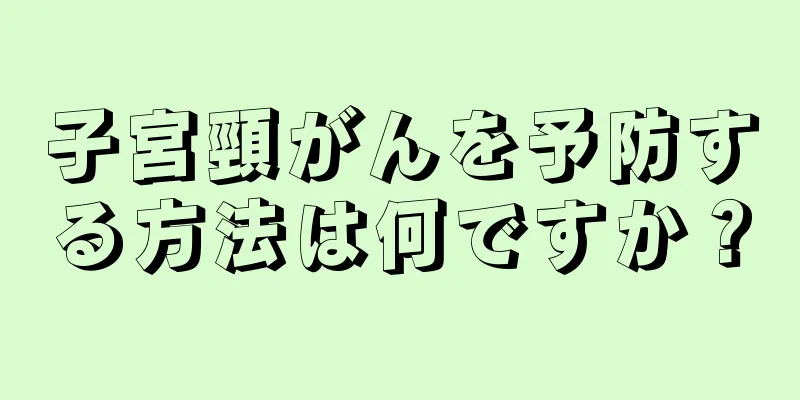 子宮頸がんを予防する方法は何ですか？