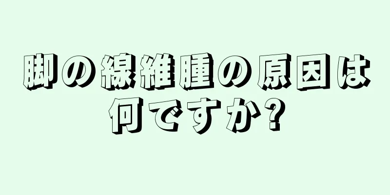 脚の線維腫の原因は何ですか?