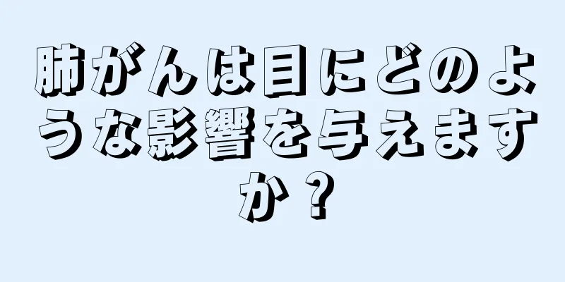 肺がんは目にどのような影響を与えますか？