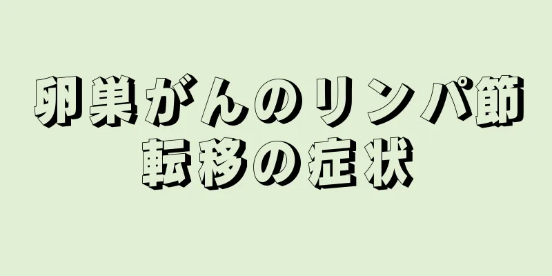 卵巣がんのリンパ節転移の症状