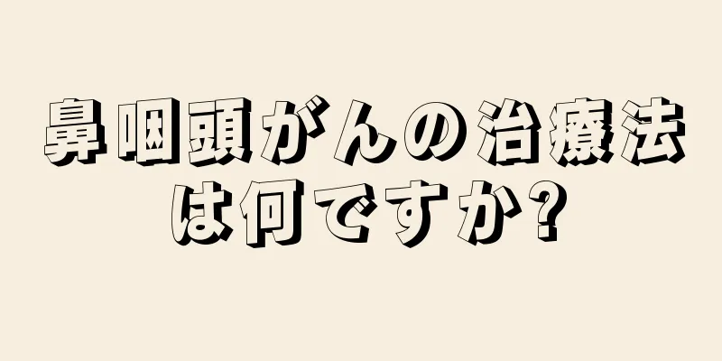 鼻咽頭がんの治療法は何ですか?