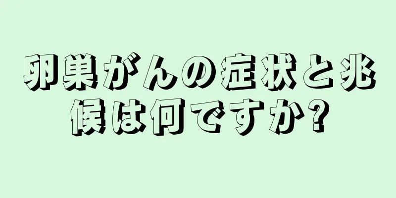 卵巣がんの症状と兆候は何ですか?