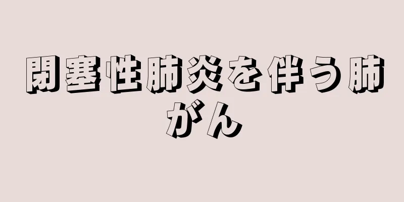 閉塞性肺炎を伴う肺がん