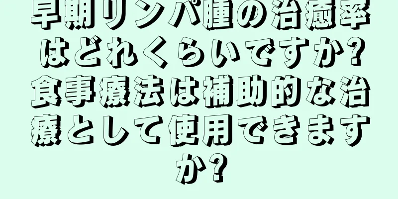 早期リンパ腫の治癒率はどれくらいですか?食事療法は補助的な治療として使用できますか?
