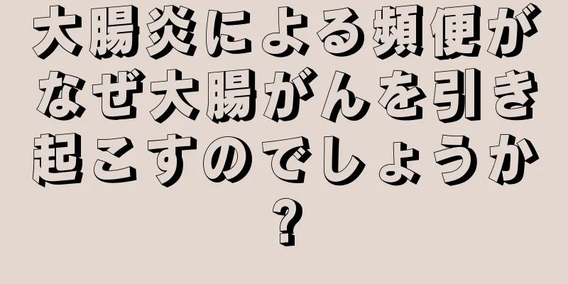 大腸炎による頻便がなぜ大腸がんを引き起こすのでしょうか?