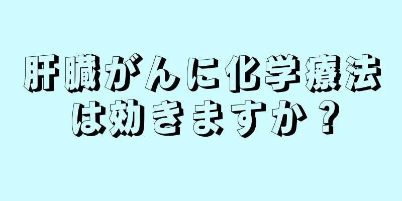 肝臓がんに化学療法は効きますか？
